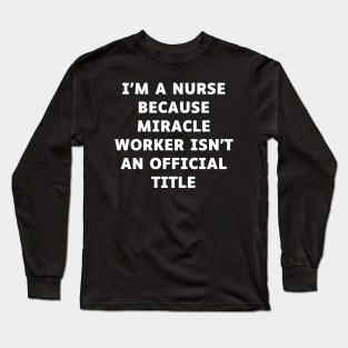 I'm a nurse because miracle worker isn't an official title Long Sleeve T-Shirt